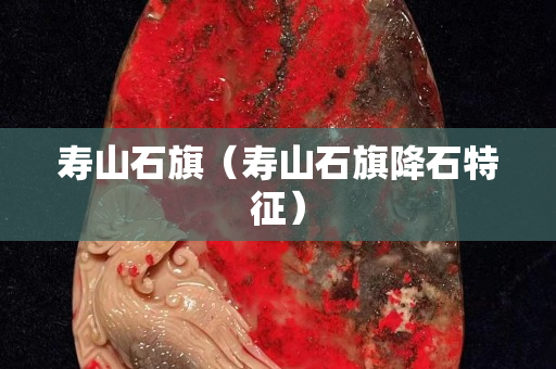 壽山石旗（壽山石旗降石特征）
