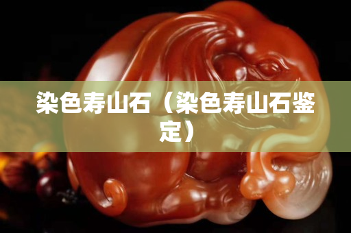 染色壽山石（染色壽山石鑒定）