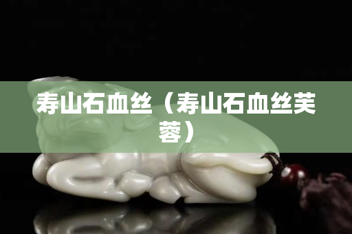 壽山石血絲（壽山石血絲芙蓉）