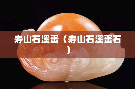 壽山石溪蛋（壽山石溪蛋石）