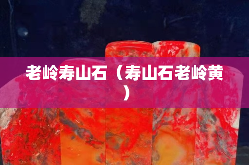 老嶺壽山石（壽山石老嶺黃）
