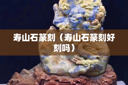 壽山石篆刻（壽山石篆刻好刻嗎）