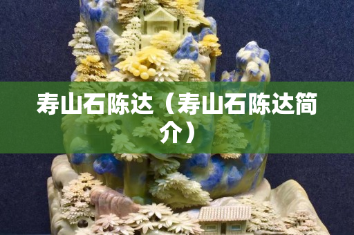 壽山石陳達（壽山石陳達簡介）