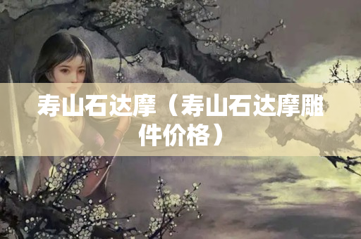 壽山石達摩（壽山石達摩雕件價格）