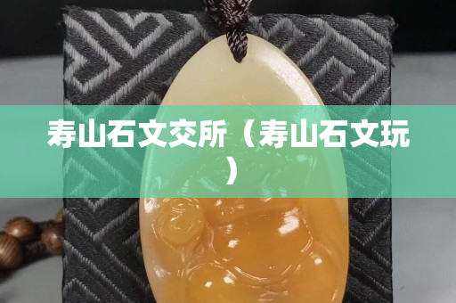 壽山石文交所（壽山石文玩）