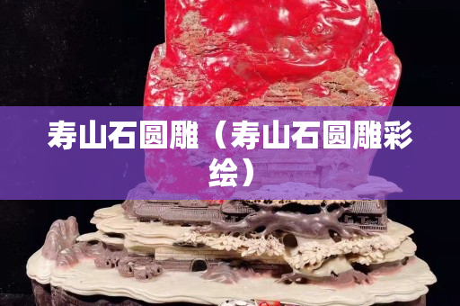 壽山石圓雕（壽山石圓雕彩繪）