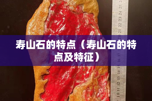 壽山石的特點（壽山石的特點及特征）