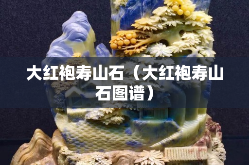 大紅袍壽山石（大紅袍壽山石圖譜）