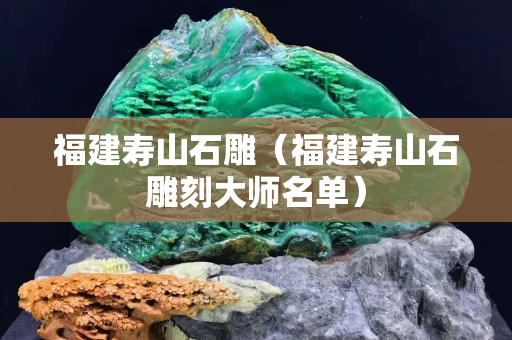 福建壽山石雕（福建壽山石雕刻大師名單）