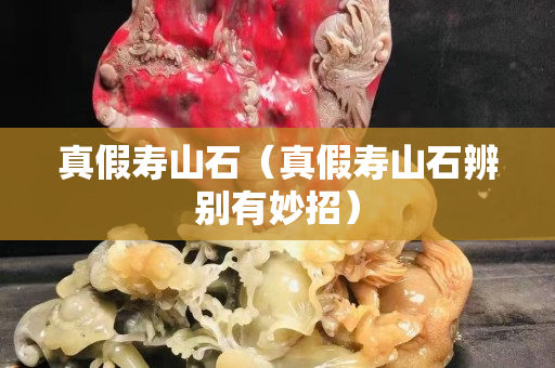 真假壽山石（真假壽山石辨別有妙招）