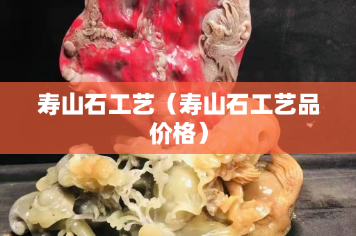 壽山石工藝（壽山石工藝品價格）