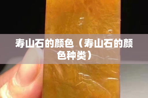 壽山石的顏色（壽山石的顏色種類）