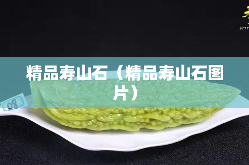 精品壽山石（精品壽山石圖片）