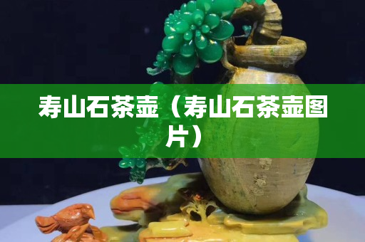 壽山石茶壺（壽山石茶壺圖片）