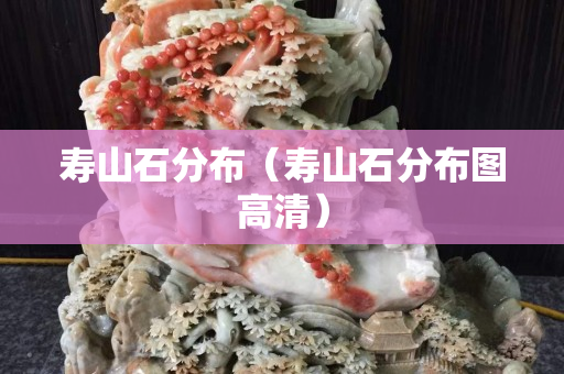 壽山石分布（壽山石分布圖高清）