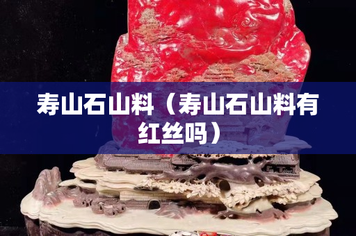 壽山石山料（壽山石山料有紅絲嗎）