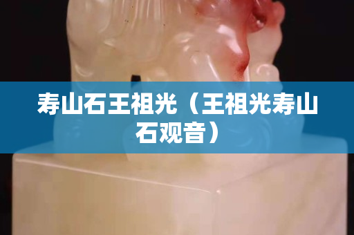 壽山石王祖光（王祖光壽山石觀音）
