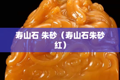壽山石 朱砂（壽山石朱砂紅）