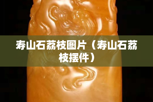 壽山石荔枝圖片（壽山石荔枝擺件）