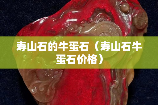 壽山石的牛蛋石（壽山石牛蛋石價格）