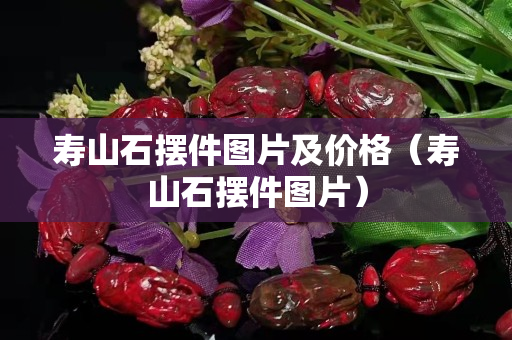 壽山石擺件圖片及價格（壽山石擺件圖片）