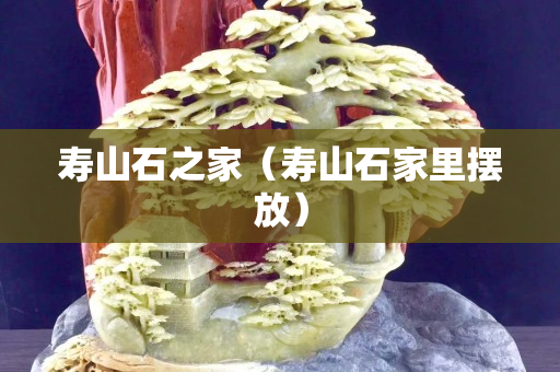 壽山石之家（壽山石家里擺放）