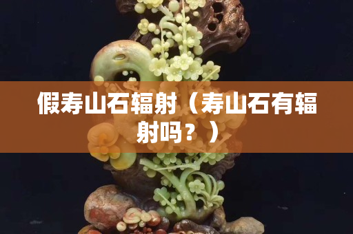 假壽山石輻射（壽山石有輻射嗎？）