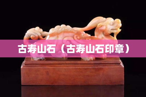 古壽山石（古壽山石印章）