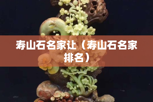 壽山石名家讓（壽山石名家排名）