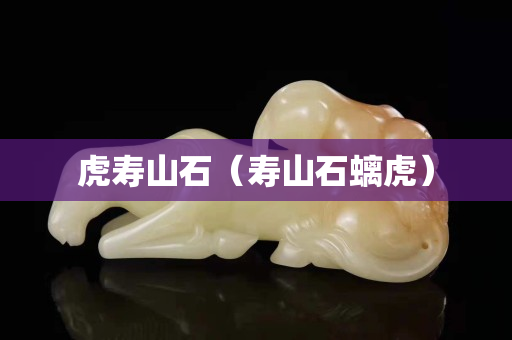 虎壽山石（壽山石螭虎）