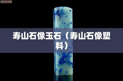 壽山石像玉石（壽山石像塑料）