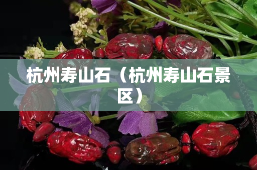 杭州壽山石（杭州壽山石景區）