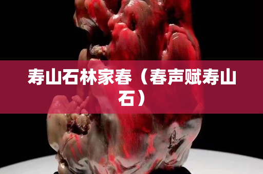 壽山石林家春（春聲賦壽山石）