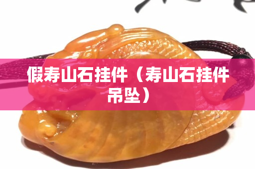 假壽山石掛件（壽山石掛件吊墜）