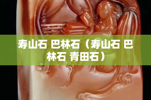 壽山石 巴林石（壽山石 巴林石 青田石）
