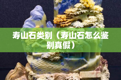 壽山石類別（壽山石怎么鑒別真假）
