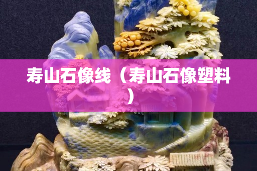 壽山石像線（壽山石像塑料）