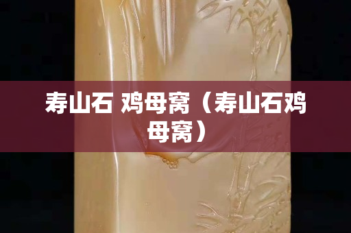 壽山石 雞母窩（壽山石雞母窩）