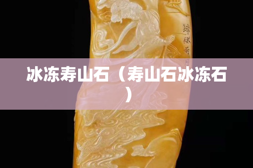 冰凍壽山石（壽山石冰凍石）