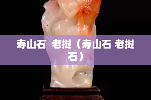 壽山石  老撾（壽山石 老撾石）
