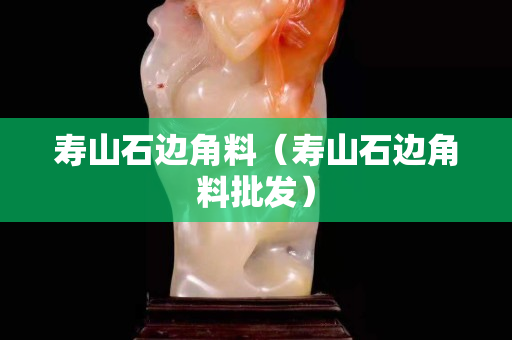 壽山石邊角料（壽山石邊角料批發）
