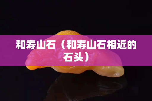 和壽山石（和壽山石相近的石頭）