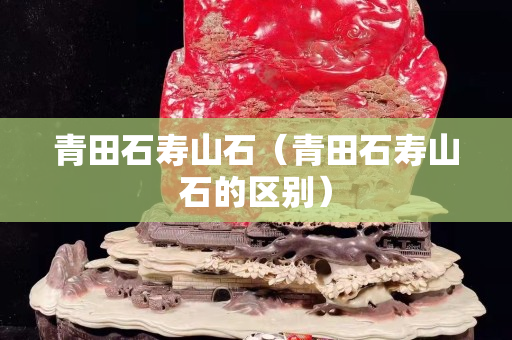 青田石壽山石（青田石壽山石的區別）
