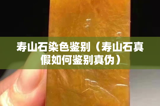 壽山石染色鑒別（壽山石真假如何鑒別真偽）