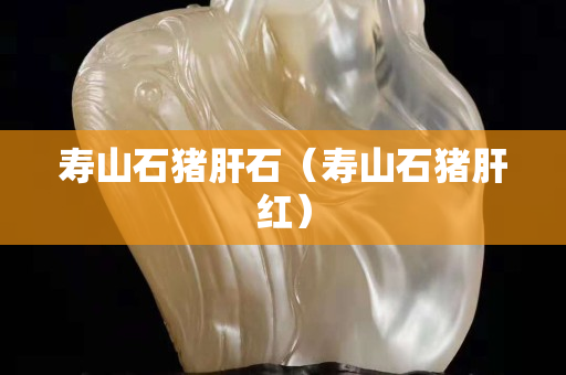 壽山石豬肝石（壽山石豬肝紅）