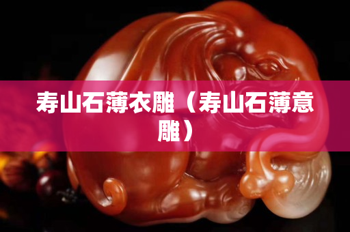 壽山石薄衣雕（壽山石薄意雕）
