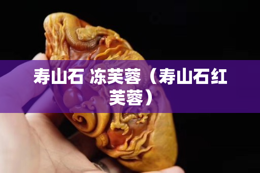壽山石 凍芙蓉（壽山石紅芙蓉）