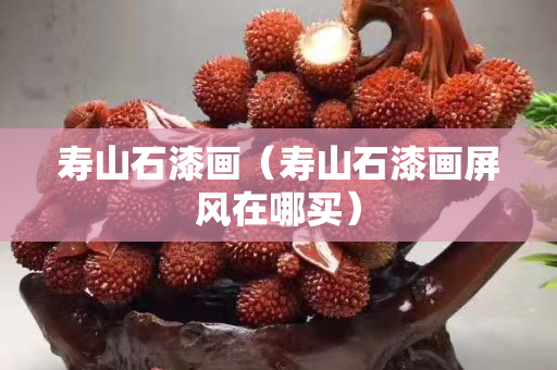 壽山石漆畫（壽山石漆畫屏風在哪買）