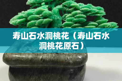 壽山石水洞桃花（壽山石水洞桃花原石）