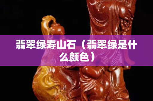 翡翠綠壽山石（翡翠綠是什么顏色）